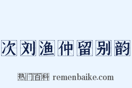 次刘渔仲留别韵是什么意思的图片